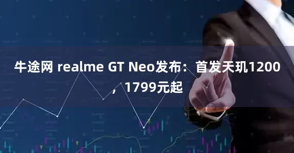 牛途網 realme GT Neo發布：首發天璣1200，1799元起