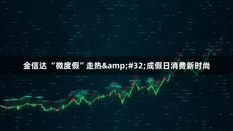 金信達(dá) “微度假”走熱 成假日消費(fèi)新時尚