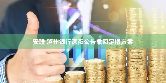 安聯(lián) 瀘州銀行深夜公告撤回定增方案