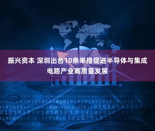 振興資本 深圳出臺10條舉措促進半導體與集成電路產業高質量發展