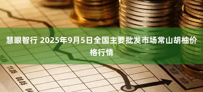 慧眼智行 2025年9月5日全國主要批發(fā)市場常山胡柚價格行情